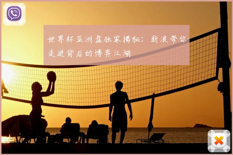 世界杯亚洲盘独家揭秘：新浪带你走进背后的博弈江湖