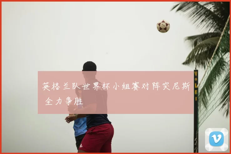 英格兰队世界杯小组赛对阵突尼斯 全力争胜