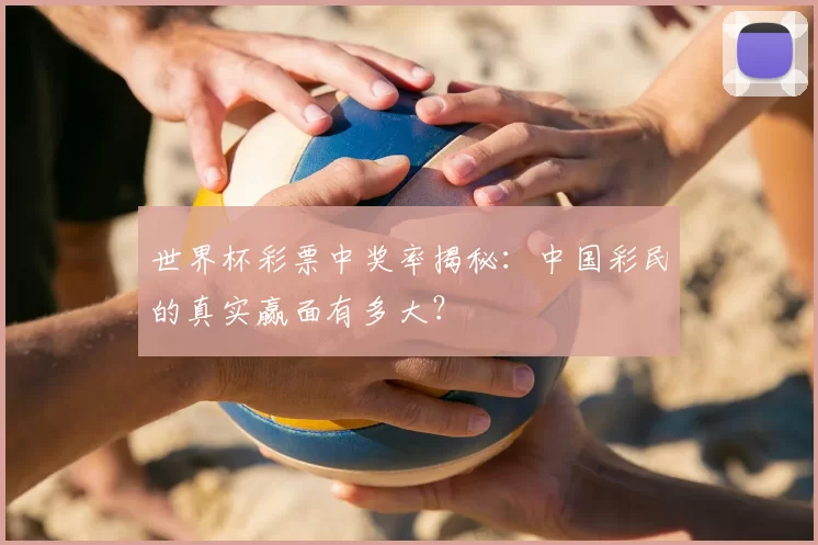 世界杯彩票中奖率揭秘:中国彩民的真实赢面有多大?