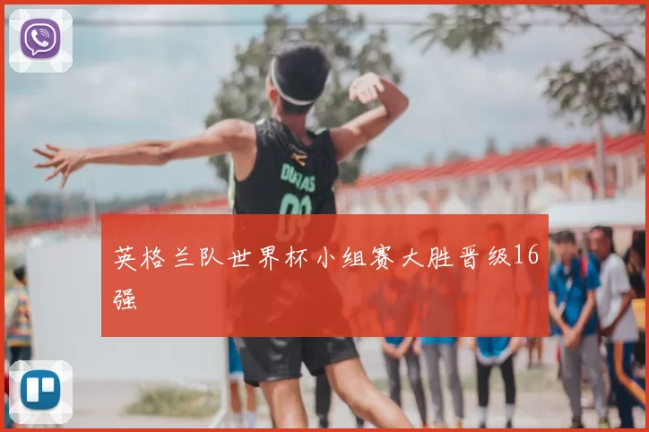 英格兰队世界杯小组赛大胜晋级16强