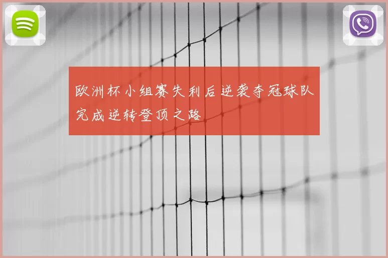 欧洲杯小组赛失利后逆袭夺冠球队完成逆转登顶之路