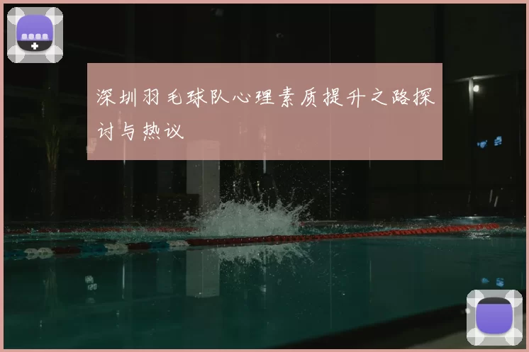 深圳羽毛球队心理素质提升之路探讨与热议