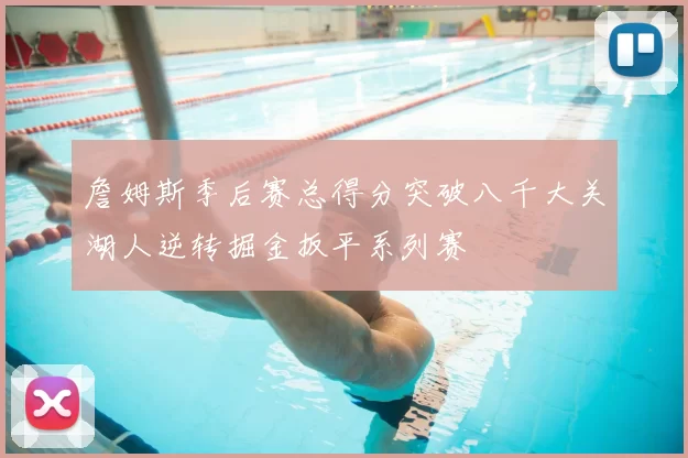詹姆斯季后赛总得分突破八千大关湖人逆转掘金扳平系列赛