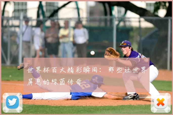 世界杯百大精彩瞬间:那些让世界屏息的绿茵传奇