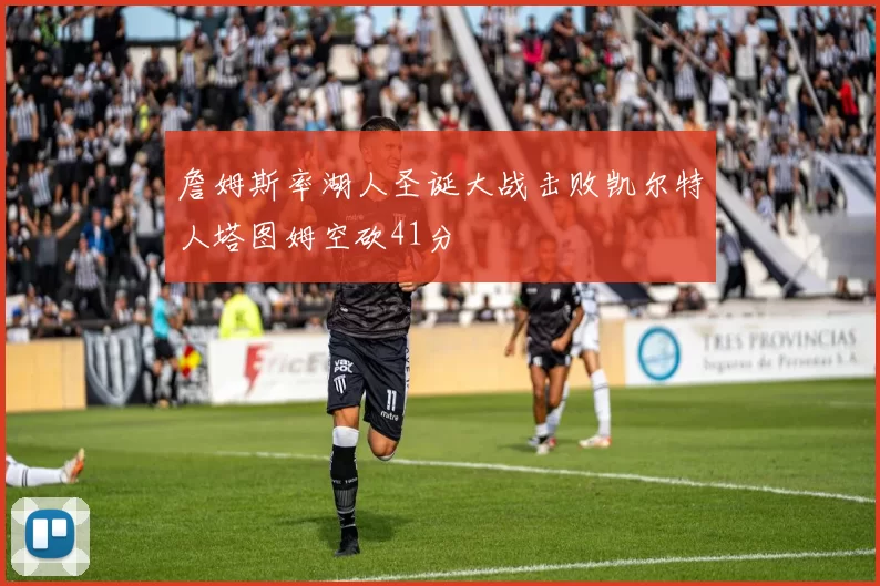 詹姆斯率湖人圣诞大战击败凯尔特人塔图姆空砍41分