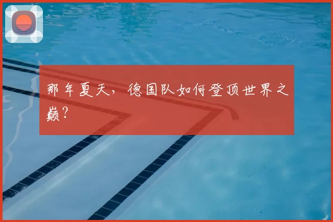 那年夏天,德国队如何登顶世界之巅?