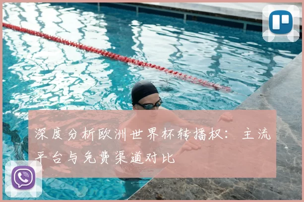 深度分析欧洲世界杯转播权:主流平台与免费渠道对比