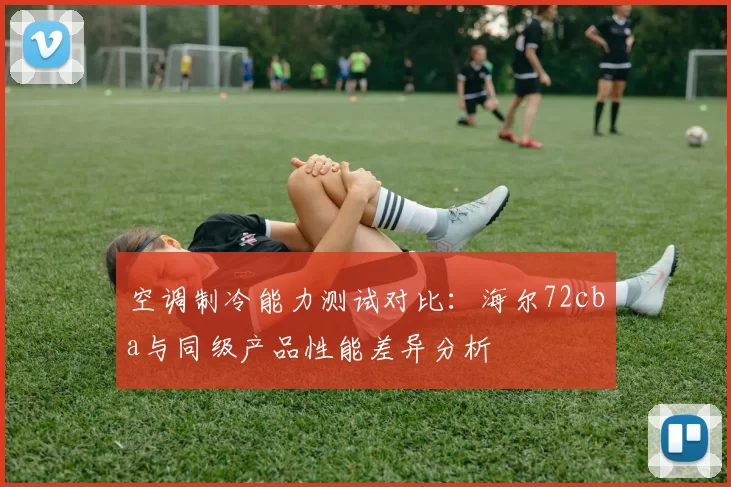 空调制冷能力测试对比：海尔72cba与同级产品性能差异分析