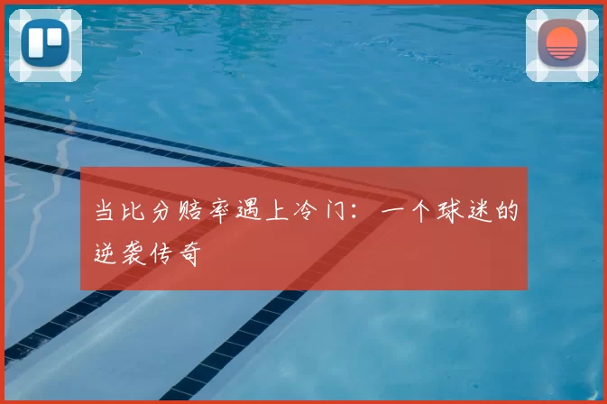 当比分赔率遇上冷门:一个球迷的逆袭传奇