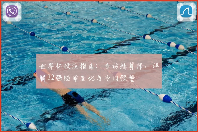 世界杯投注指南：专访精算师，详解32强赔率变化与冷门预警
