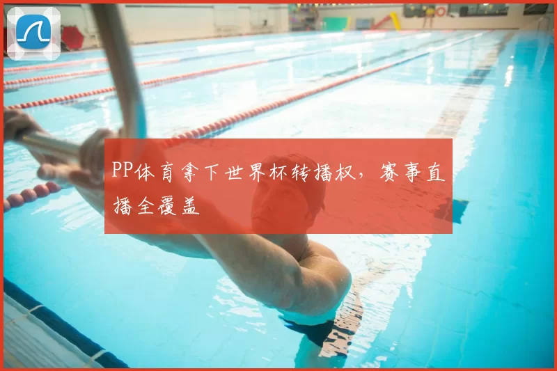 PP体育拿下世界杯转播权，赛事直播全覆盖
