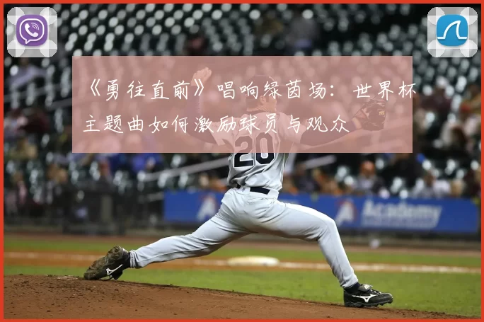 《勇往直前》唱响绿茵场：世界杯主题曲如何激励球员与观众