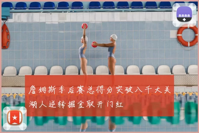 詹姆斯季后赛总得分突破八千大关湖人逆转掘金取开门红