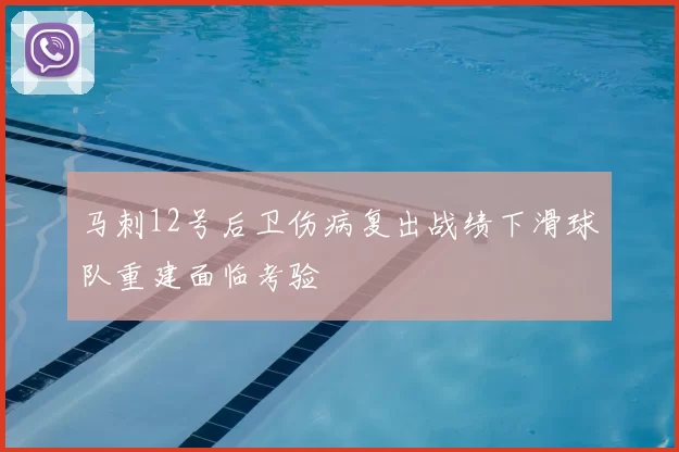 马刺12号后卫伤病复出战绩下滑球队重建面临考验