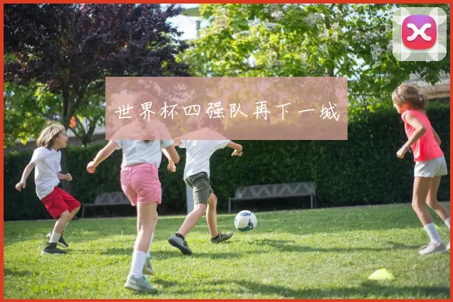 世界杯四强队再下一城