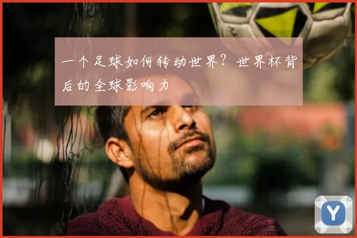 一个足球如何转动世界？世界杯背后的全球影响力