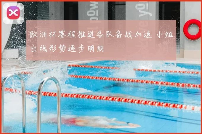 欧洲杯赛程推进各队备战加速 小组出线形势逐步明朗