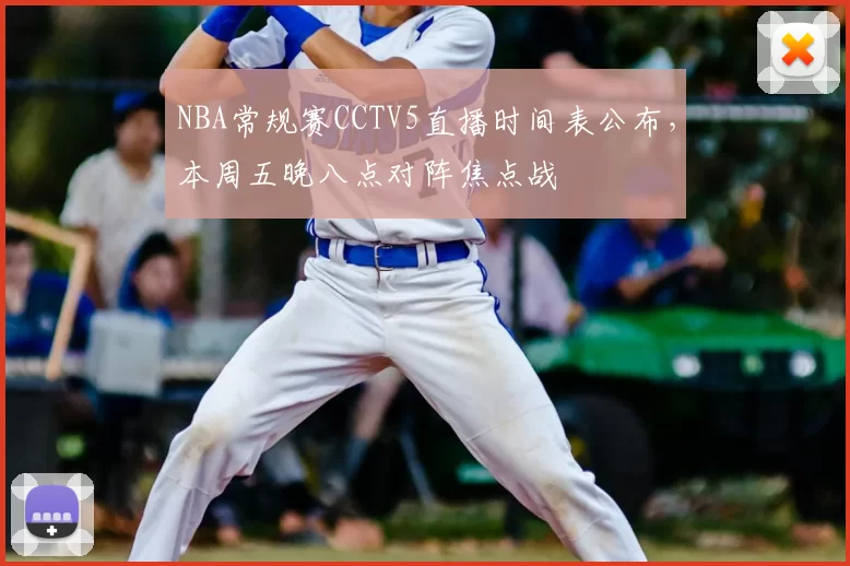 NBA常规赛CCTV5直播时间表公布，本周五晚八点对阵焦点战