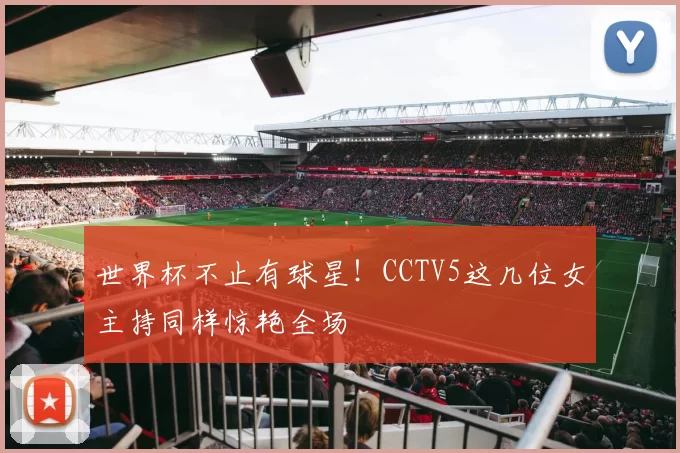 世界杯不止有球星！CCTV5这几位女主持同样惊艳全场
