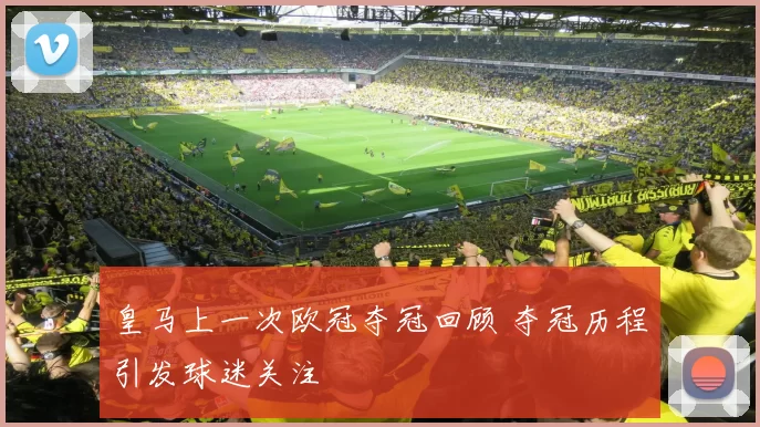 皇马上一次欧冠夺冠回顾 夺冠历程引发球迷关注