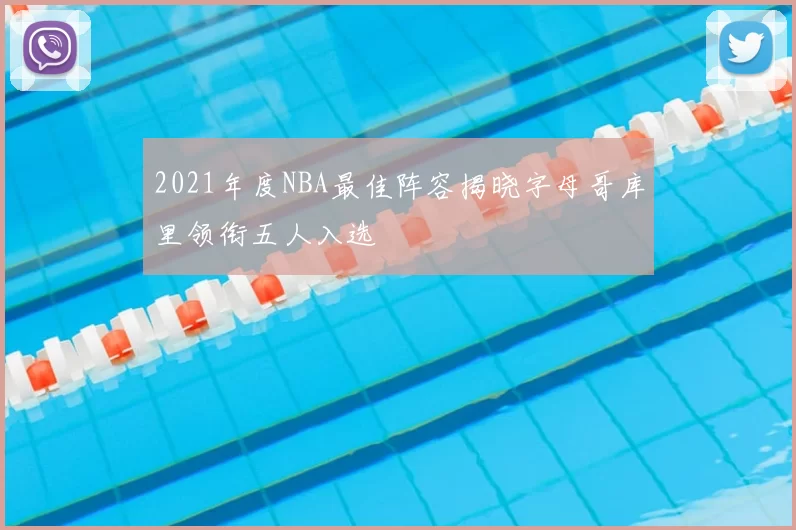 2021年度NBA最佳阵容揭晓字母哥库里领衔五人入选